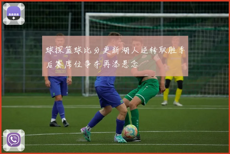 球探篮球比分更新湖人逆转取胜季后赛席位争夺再添悬念