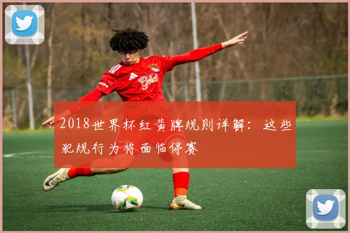 2018世界杯红黄牌规则详解:这些犯规行为将面临停赛
