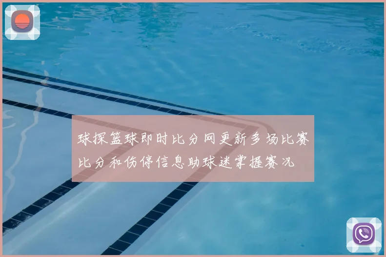 球探篮球即时比分网更新多场比赛比分和伤停信息助球迷掌握赛况