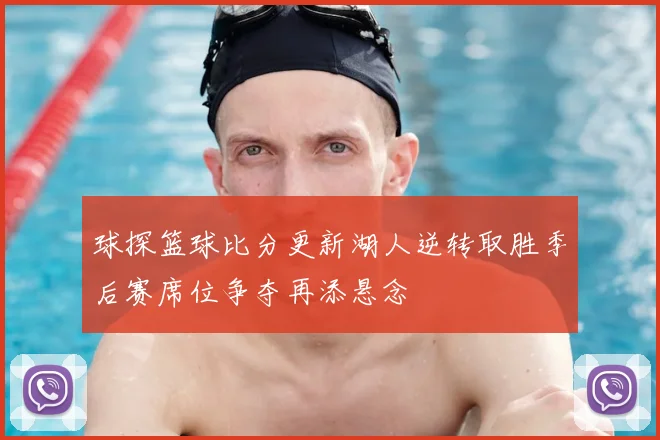 球探篮球比分更新湖人逆转取胜季后赛席位争夺再添悬念