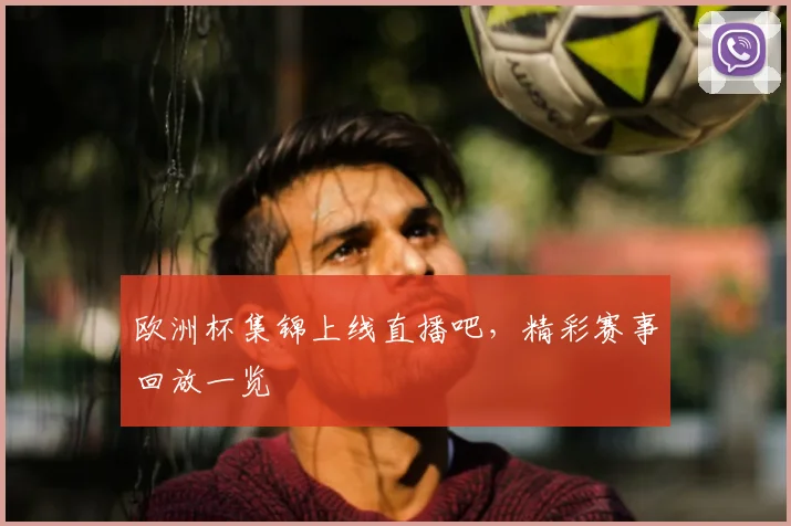 欧洲杯集锦上线直播吧，精彩赛事回放一览