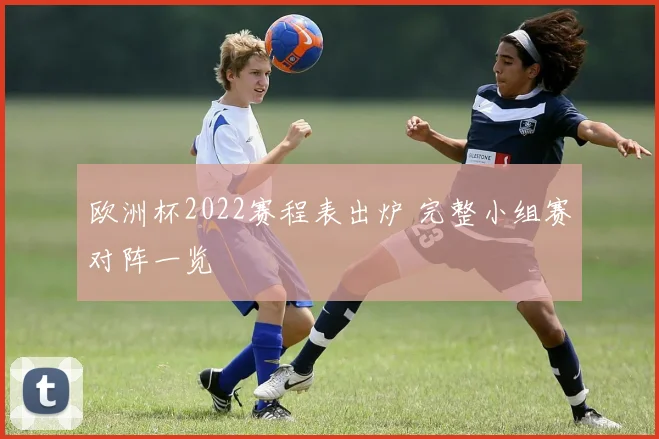 欧洲杯2022赛程表出炉 完整小组赛对阵一览