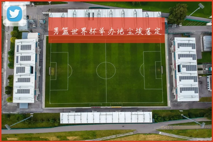 男篮世界杯举办地尘埃落定