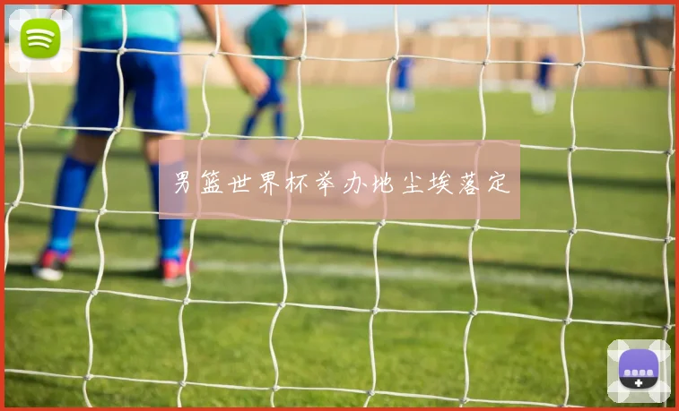 男篮世界杯举办地尘埃落定