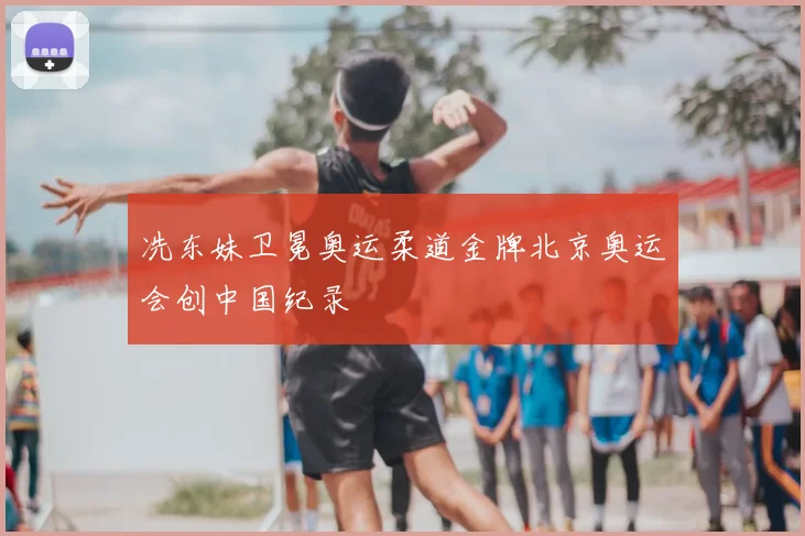 冼东妹卫冕奥运柔道金牌北京奥运会创中国纪录
