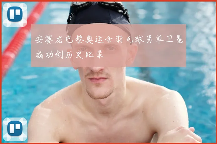 安赛龙巴黎奥运会羽毛球男单卫冕成功创历史纪录
