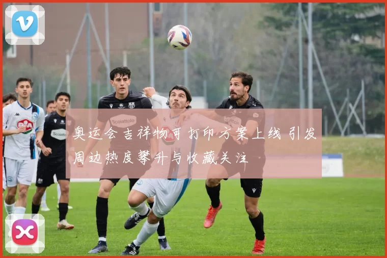 奥运会吉祥物可打印方案上线 引发周边热度攀升与收藏关注