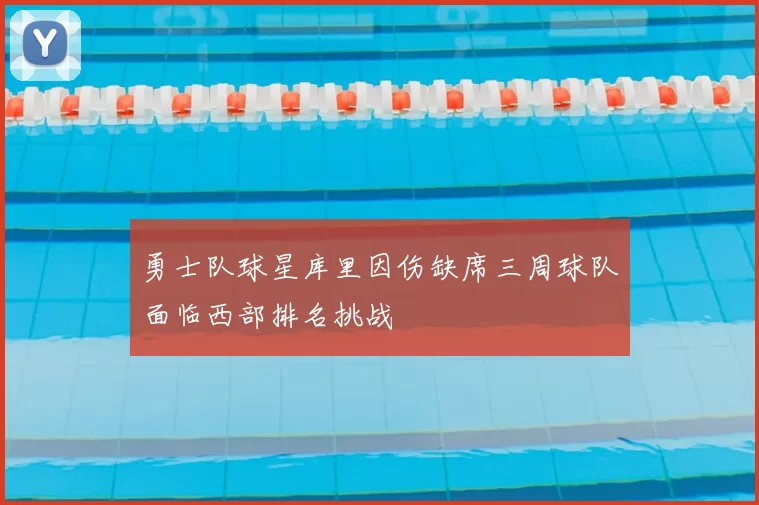 勇士队球星库里因伤缺席三周球队面临西部排名挑战