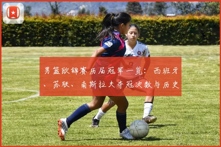 男篮欧锦赛历届冠军一览：西班牙、苏联、南斯拉夫夺冠次数与历史看点