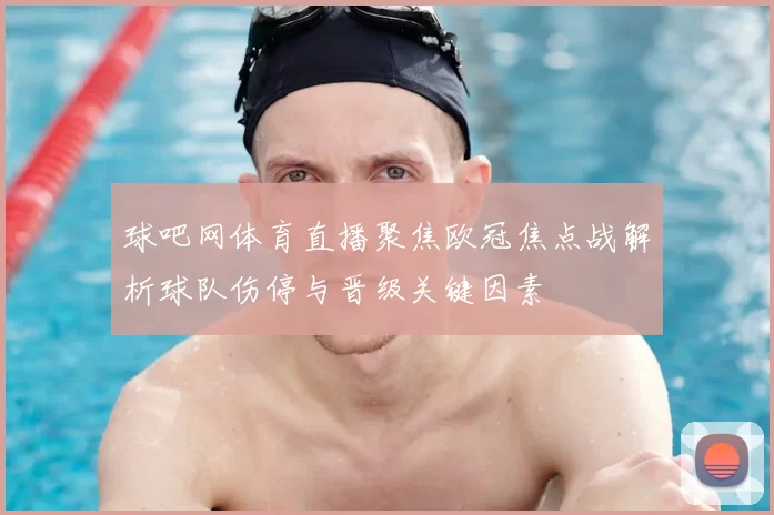 球吧网体育直播聚焦欧冠焦点战解析球队伤停与晋级关键因素
