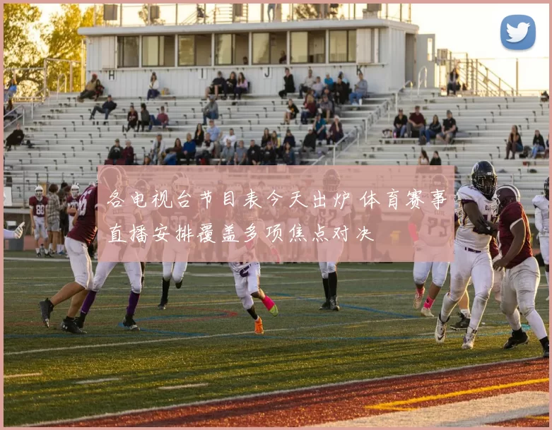 各电视台节目表今天出炉 体育赛事直播安排覆盖多项焦点对决