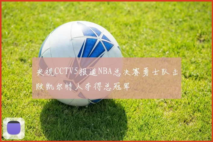 央视CCTV5报道NBA总决赛勇士队击败凯尔特人夺得总冠军