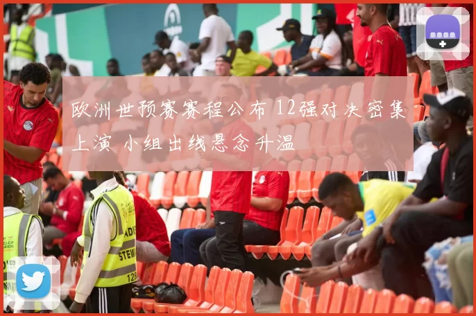欧洲世预赛赛程公布 12强对决密集上演 小组出线悬念升温