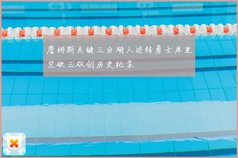 詹姆斯关键三分湖人逆转勇士库里空砍三双创历史纪录