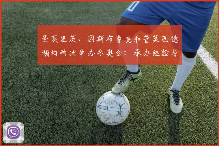 圣莫里茨、因斯布鲁克和普莱西德湖均两次举办冬奥会：承办经验与启示