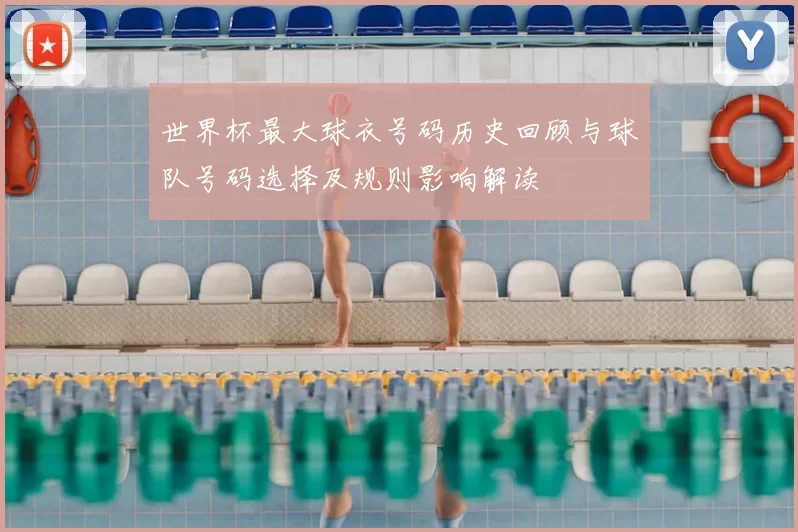 世界杯最大球衣号码历史回顾与球队号码选择及规则影响解读