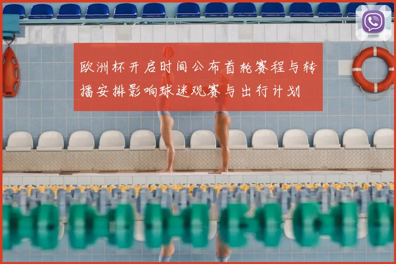 欧洲杯开启时间公布首轮赛程与转播安排影响球迷观赛与出行计划
