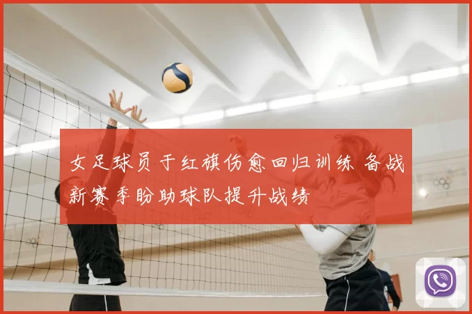 女足球员于红旗伤愈回归训练 备战新赛季盼助球队提升战绩