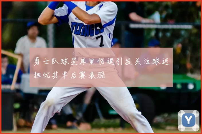 勇士队球星库里伤退引发关注球迷担忧其季后赛表现