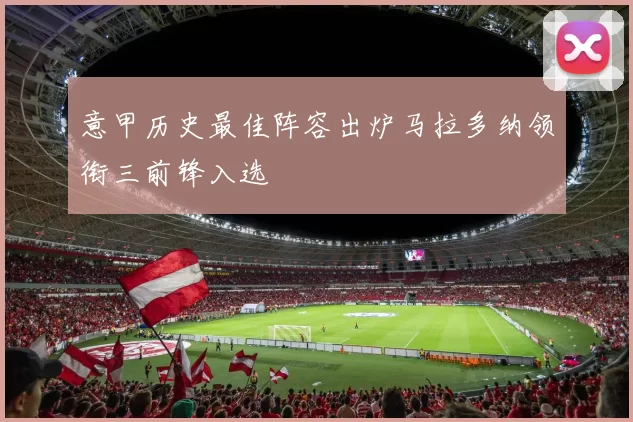 意甲历史最佳阵容出炉马拉多纳领衔三前锋入选