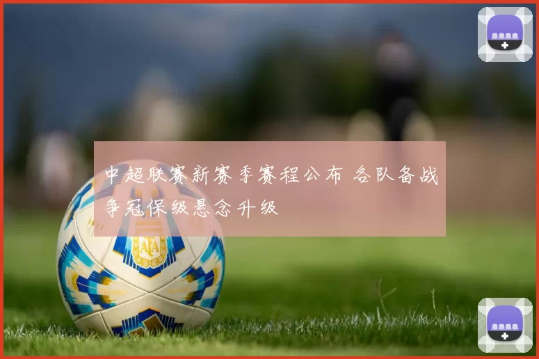 中超联赛新赛季赛程公布 各队备战争冠保级悬念升级