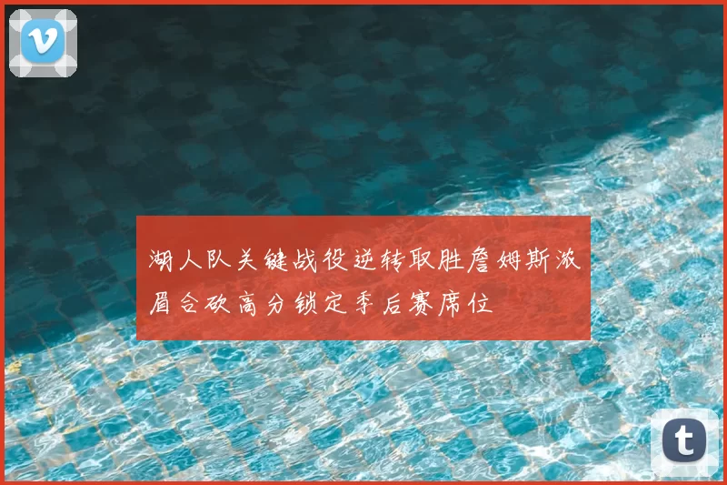 湖人队关键战役逆转取胜詹姆斯浓眉合砍高分锁定季后赛席位