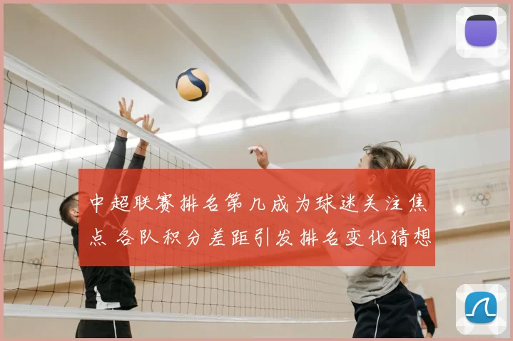 中超联赛排名第几成为球迷关注焦点 各队积分差距引发排名变化猜想