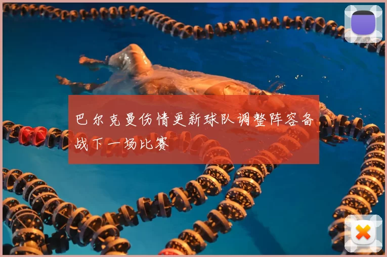 巴尔克曼伤情更新球队调整阵容备战下一场比赛