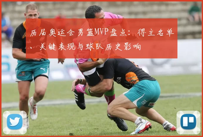 历届奥运会男篮MVP盘点：得主名单、关键表现与球队历史影响