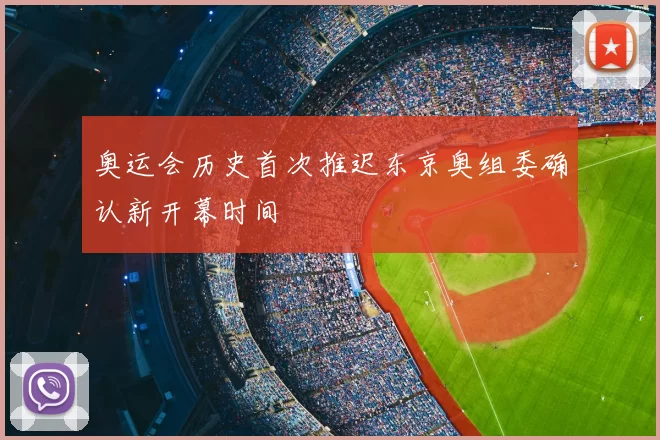 奥运会历史首次推迟东京奥组委确认新开幕时间