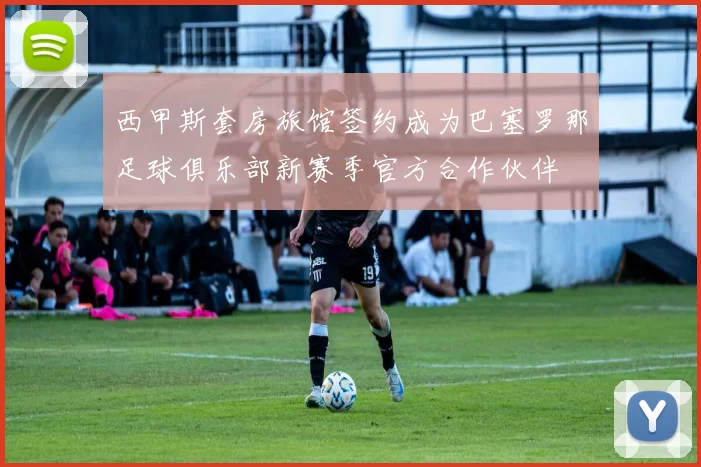 西甲斯套房旅馆签约成为巴塞罗那足球俱乐部新赛季官方合作伙伴