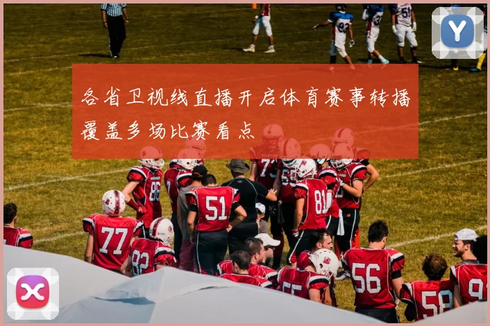 各省卫视线直播开启体育赛事转播覆盖多场比赛看点