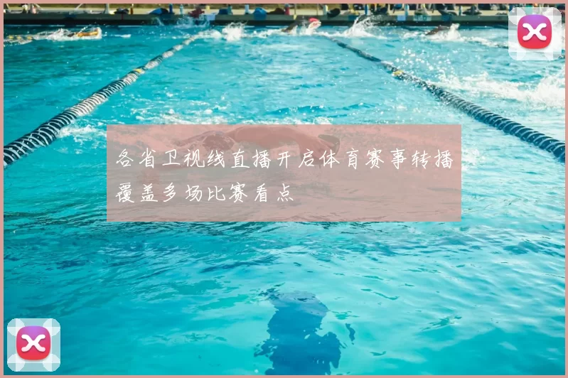 各省卫视线直播开启体育赛事转播覆盖多场比赛看点