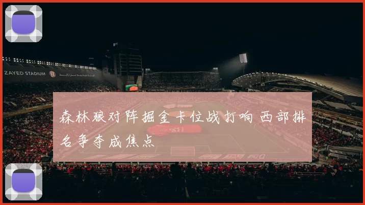 森林狼对阵掘金卡位战打响 西部排名争夺成焦点