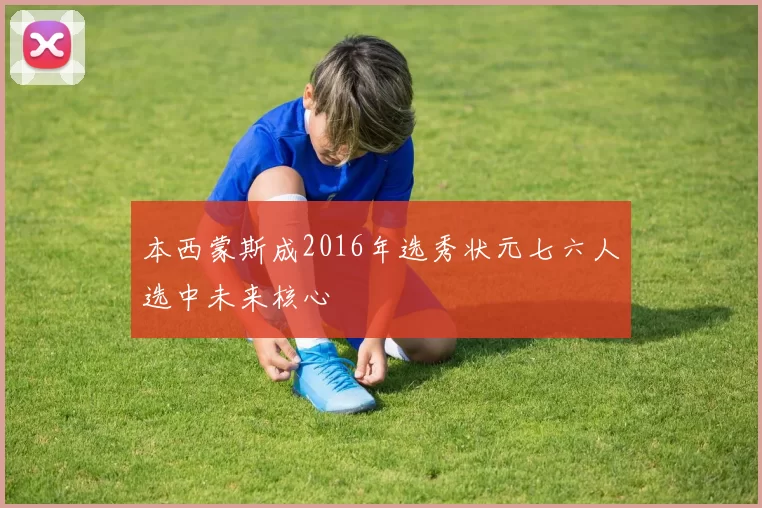本西蒙斯成2016年选秀状元七六人选中未来核心